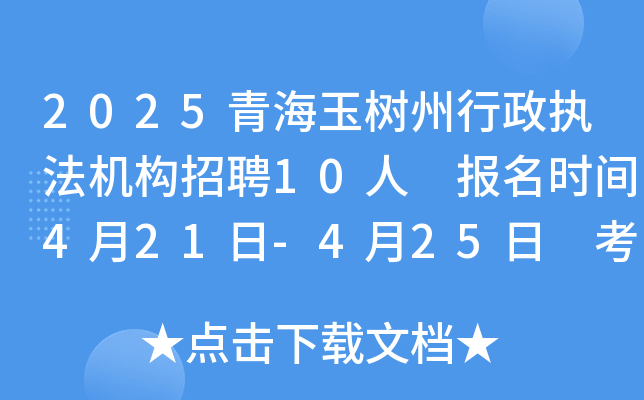 2025青海玉树州行政执法机构招聘10人 报名时间4月21日-4月25日 考试时间5月24日