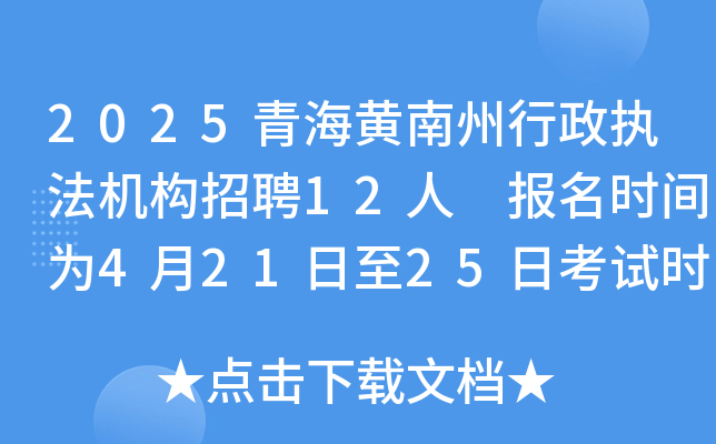 2025青海黄南州行政执法机构招聘12人 报名时间为4月21日至25日考试时间5月24日