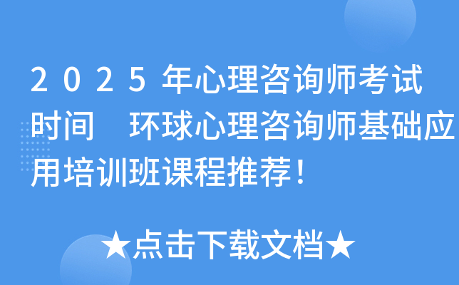 2025年心理咨询师考试时间 环球心理咨询师基础应用培训班课程推荐！