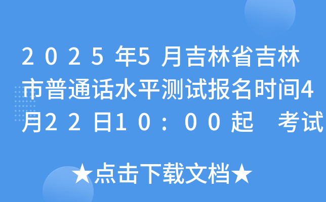 2025年5月吉林省吉林市普通话水平测试报名时间4月22日10:00起 考试时间5月10日、11日