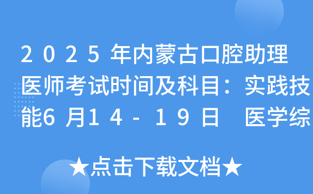 2025年内蒙古口腔助理医师考试时间及科目：实践技能6月14-19日 医开云kaiyun(中国)综合8月23日