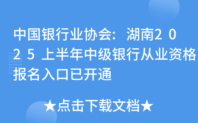 中国银行业协会:湖南2025上半年中级银行从业资格报名入口已开通