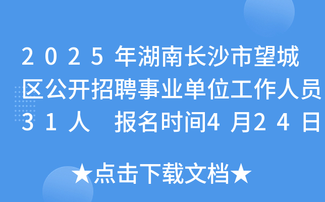 2025年湖南长沙市望城区公开招聘事业单位工作人员31人 报名时间4月24日至29日