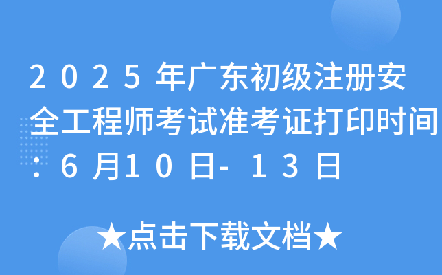 2025年广东初级注册安全工程师考试准考证打印时间：6月10日-13日