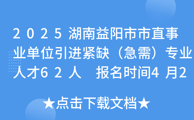 2025湖南益阳市市直事业单位引进紧缺（急需）专业人才62人 报名时间4月27日-12月30日