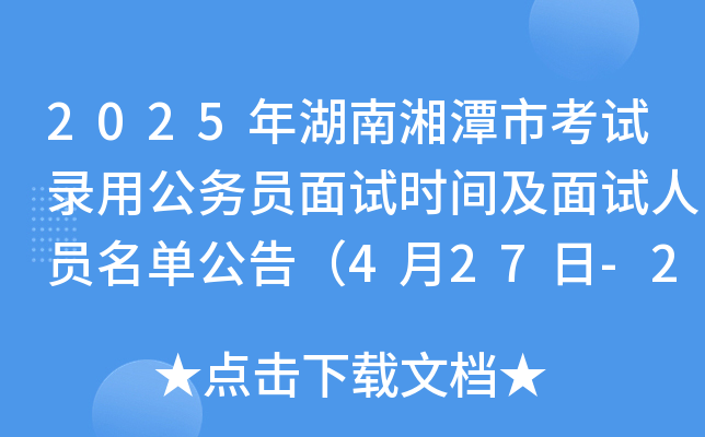 2025年湖南湘潭市考试录用公务员面试时间及面试人员名单公告（4月27日-29日）