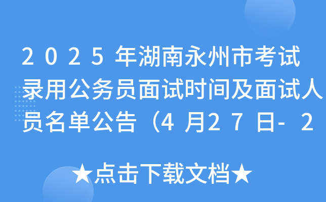 2025年湖南永州市考试录用公务员面试时间及面试人员名单公告（4月27日-29日）