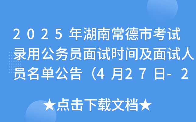 2025年湖南常德市考试录用公务员面试时间及面试人员名单公告（4月27日-29日）