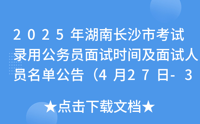 2025年湖南长沙市考试录用公务员面试时间及面试人员名单公告（4月27日-30日）