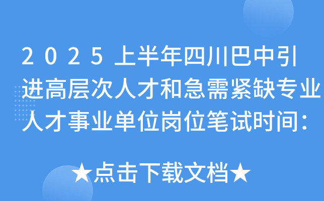 2025上半年四川巴中引进高层次人才和急需紧缺专业人才事业单位岗位笔试时间：4月26日