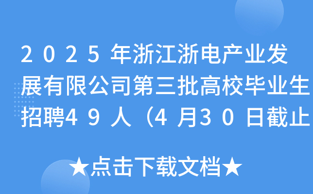 2025年浙江浙电产业发展有限公司第三批高校毕业生招聘49人（4月30日截止报名）