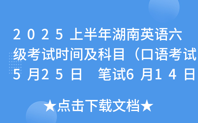 2025上半年湖南英语六级考试时间及科目（口语考试5月25日 笔试6月14日）
