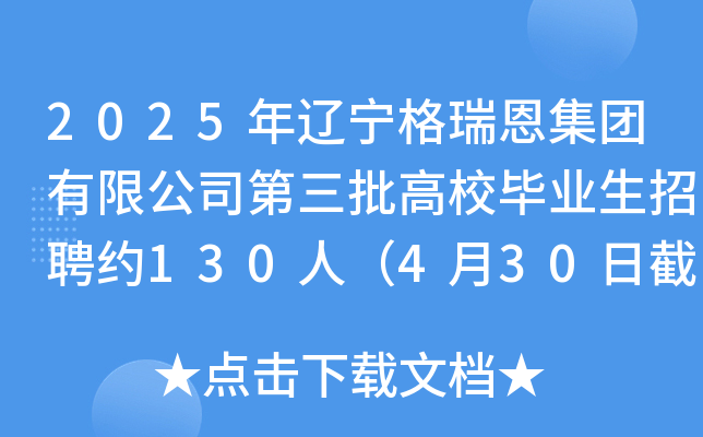 2025年辽宁格瑞恩集团有限公司第三批高校毕业生招聘约130人（4月30日截止报名）