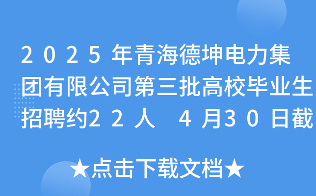 2025年青海德坤电力集团有限公司第三批高校毕业生招聘约22人 4月30日截止报名