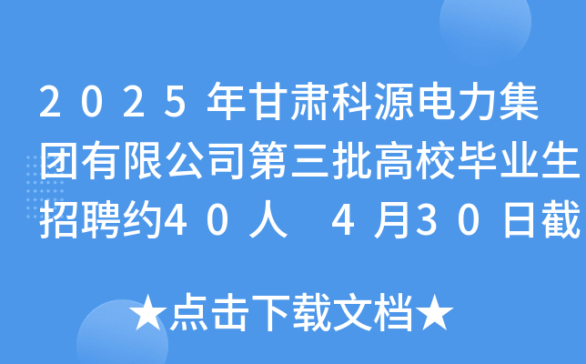 2025年甘肃科源电力集团有限公司第三批高校毕业生招聘约40人 4月30日截止报名