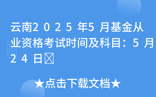 云南2025年5月基金从业资格考试时间及科目：5月24日	