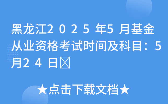 黑龙江2025年5月基金从业资格考试时间及科目：5月24日	