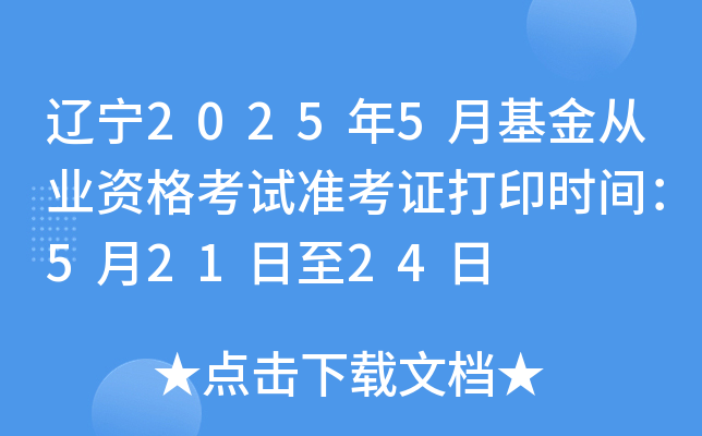 辽宁2025年5月基金从业资格考试准考证打印时间：5月21日至24日