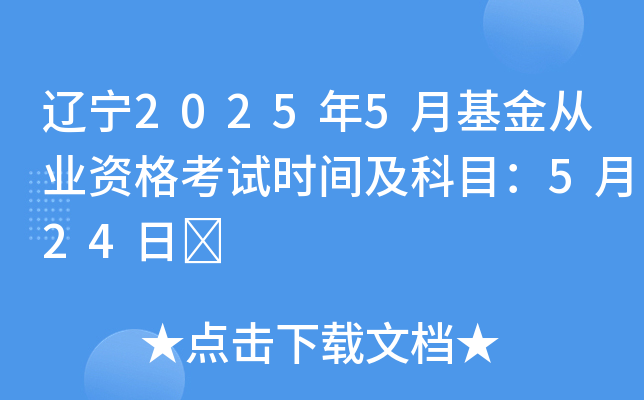 辽宁2025年5月基金从业资格考试时间及科目：5月24日	