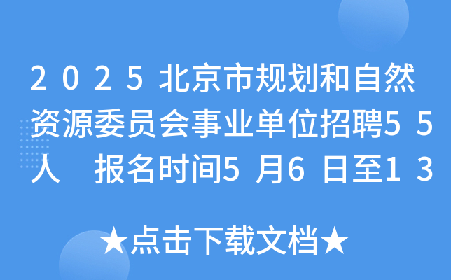 2025北京市规划和自然资源委员会事业单位招聘55人 报名时间5月6日至13日
