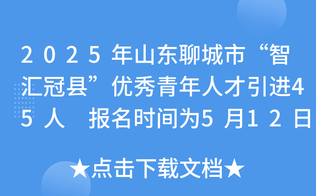 2025年山东聊城市“智汇冠县”优秀青年人才引进45人 报名时间为5月12日-5月14日