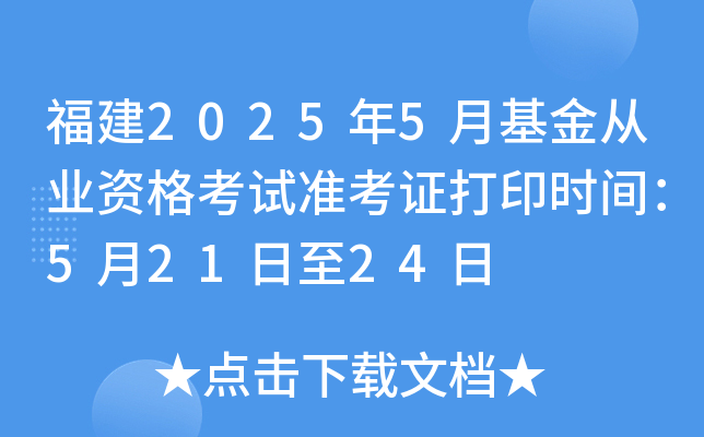福建2025年5月基金从业资格考试准考证打印时间：5月21日至24日