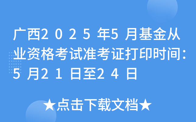 广西2025年5月基金从业资格考试准考证打印时间：5月21日至24日