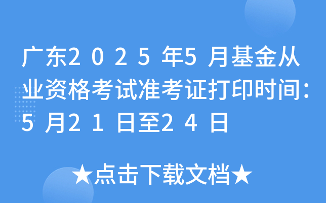 广东2025年5月基金从业资格考试准考证打印时间：5月21日至24日