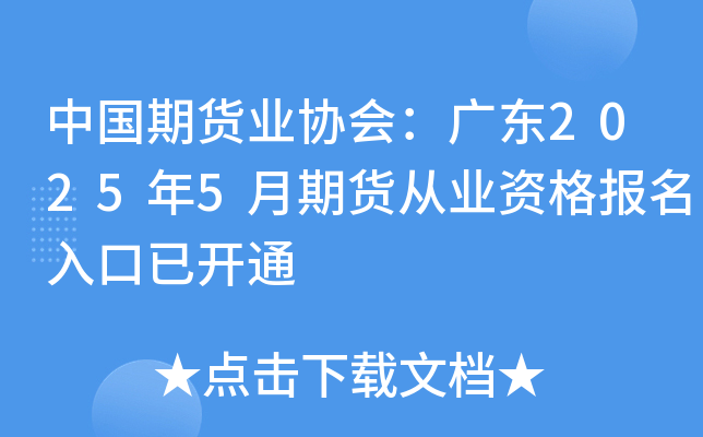 中国期货业协会：广东2025年5月期货从业资格报名入口已开通