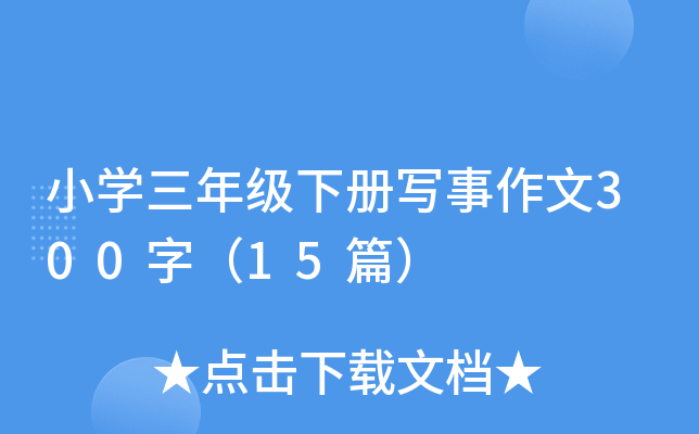 小开云kaiyun(中国)三年级下册写事作文300字（15篇）