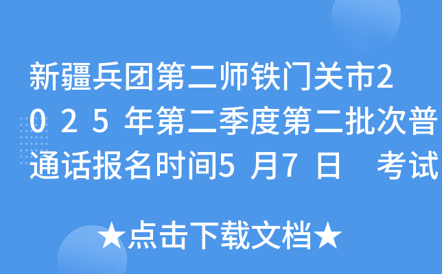 新疆兵团第二师铁门关市2025年第二季度第二批次普通话报名时间5月7日 考试时间5月10日