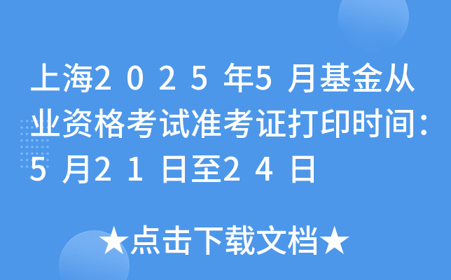 上海2025年5月基金从业资格考试准考证打印时间：5月21日至24日
