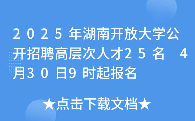 2025年湖南开放大开云kaiyun(中国)公开招聘高层次人才25名 4月30日9时起报名