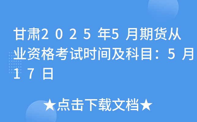 甘肃2025年5月期货从业资格考试时间及科目：5月17日