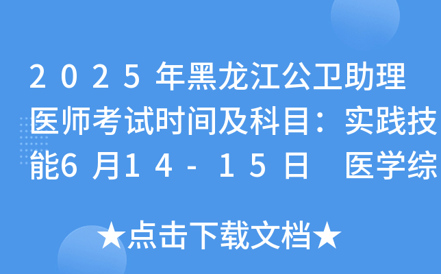 2025年黑龙江公卫助理医师考试时间及科目：实践技能6月14-15日 医开云kaiyun(中国)综合8月23日