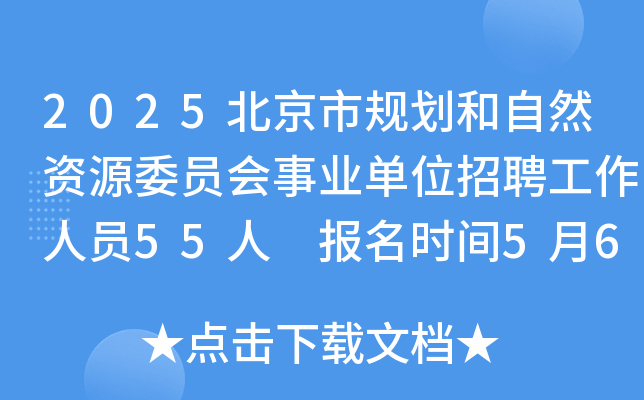 2025北京市规划和自然资源委员会事业单位招聘工作人员55人 报名时间5月6日至13日