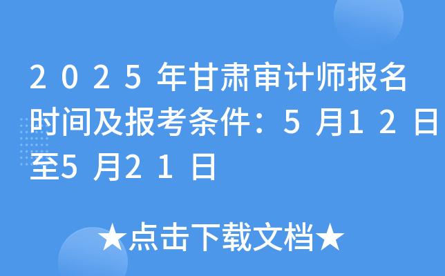 2025年甘肃审计师报名时间及报考条件：5月12日至5月21日