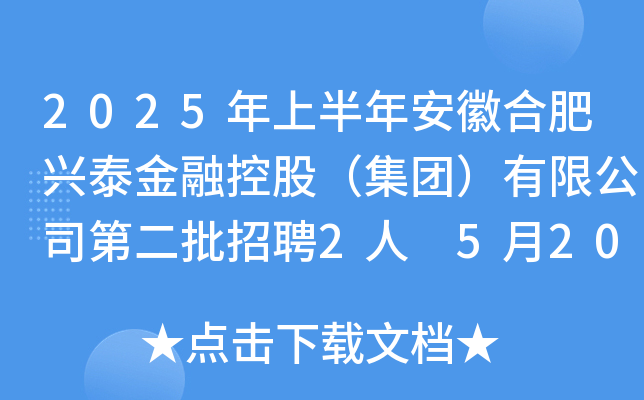 2025年上半年安徽合肥兴泰金融控股（集团）有限公司第二批招聘2人 5月20日18:00前报名