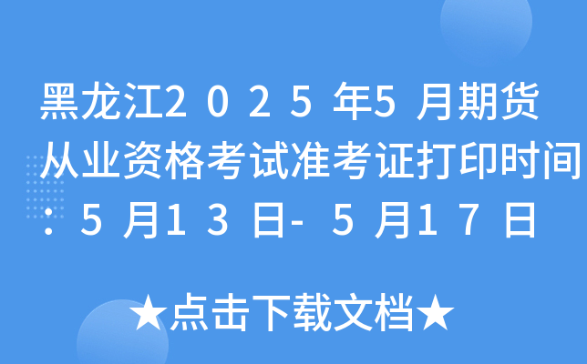 黑龙江2025年5月期货从业资格考试准考证打印时间：5月13日-5月17日