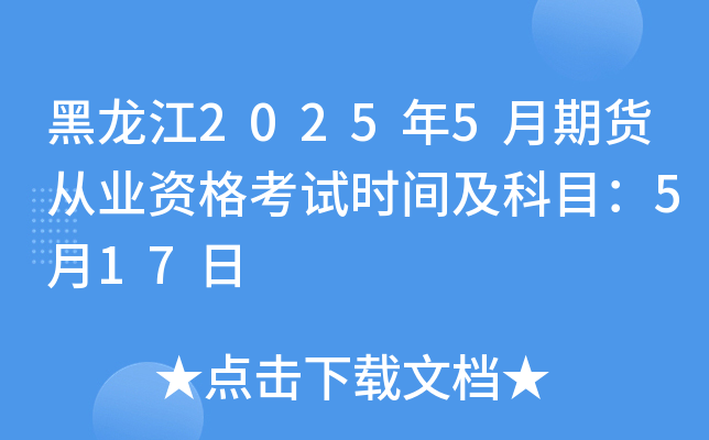 黑龙江2025年5月期货从业资格考试时间及科目：5月17日
