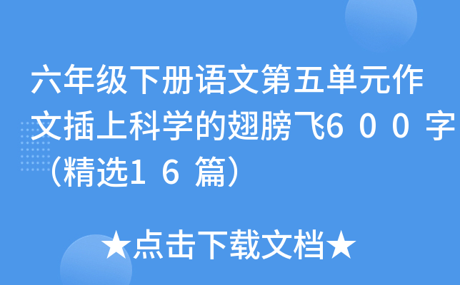 六年级下册语文第五单元作文插上科开云kaiyun(中国)的翅膀飞600字（精选16篇）