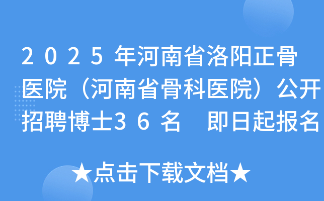 2025年河南省洛阳正骨医院（河南省骨科医院）公开招聘博士36名 即日起报名