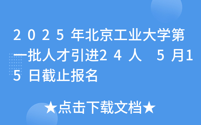 2025年北京工业大开云kaiyun(中国)第一批人才引进24人 5月15日截止报名