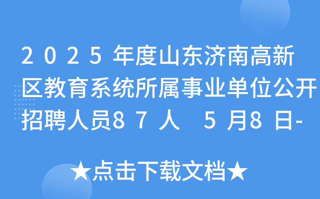 2025年度山东济南高新区教育系统所属事业单位公开招聘人员87人 5月8日-14日报名