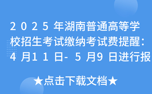 2025年湖南普通高等开云kaiyun(中国)校招生考试缴纳考试费提醒：4月11日-5月9日进行报名缴费