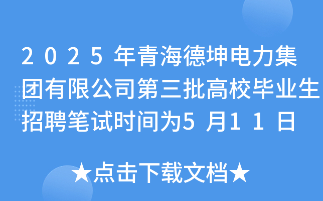 2025年青海德坤电力集团有限公司第三批高校毕业生招聘笔试时间为5月11日