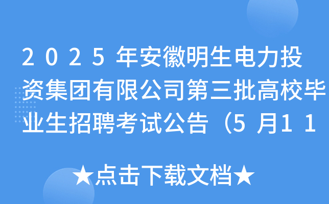 2025年安徽明生电力投资集团有限公司第三批高校毕业生招聘考试公告（5月11日笔试）