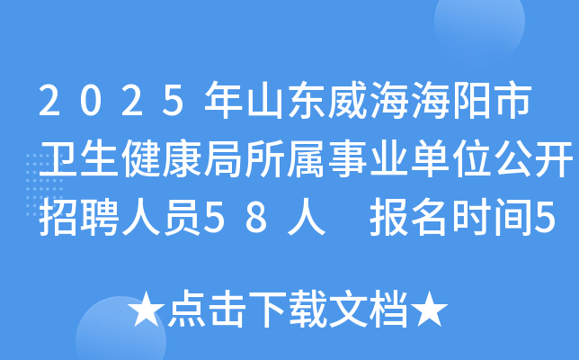 2025年山东威海海阳市卫生健康局所属事业单位公开招聘人员58人 报名时间5月6日-12日