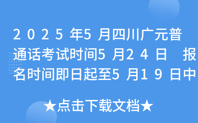 2025年5月四川广元普通话考试时间5月24日 报名时间即日起至5月19日中午10：00止
