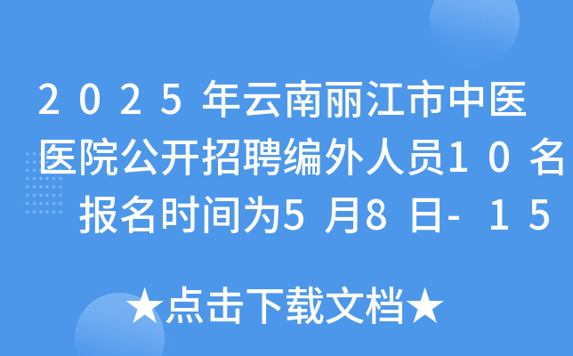 2025年云南丽江市中医医院公开招聘编外人员10名 报名时间为5月8日-15日